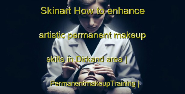Skinart How to enhance artistic permanent makeup skills in Dirkand area | PermanentmakeupTraining | PermanentmakeupClasses | SkinartTraining-Pakistan